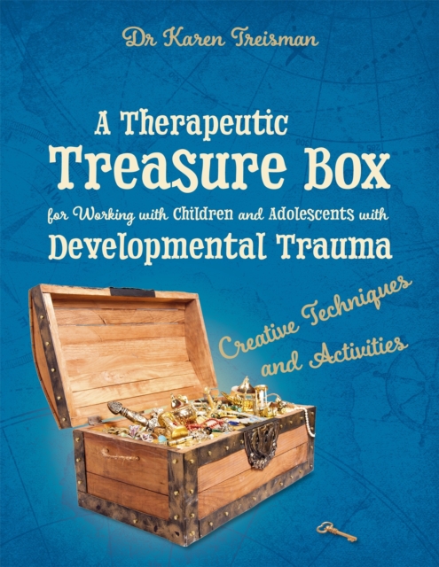 A Therapeutic Treasure Box for Working with Children and Adolescents with Developmental Trauma : Creative Techniques and Activities