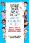 Turning Points in Play Therapy and the Emergence of Self : Applications of the Play Therapy Dimensions Model