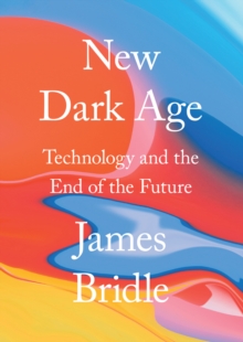 New Dark Age : Technology and the End of the Future