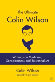 The Ultimate Colin Wilson : Writings on Mysticism, Consciousness and Existentialism