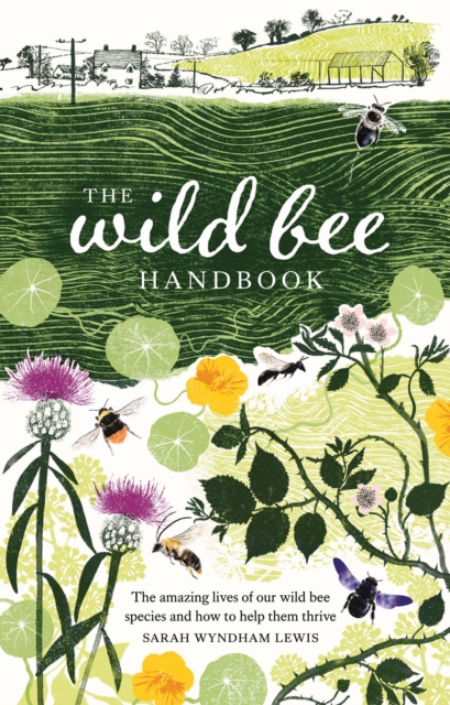 The Wild Bee Handbook : The Amazing Lives of Our Wild Species and How to Help Them Thrive