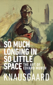 So Much Longing in So Little Space : The art of Edvard Munch
