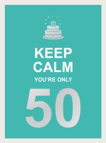 Keep Calm You're Only 50 : Wise Words for a Big Birthday
