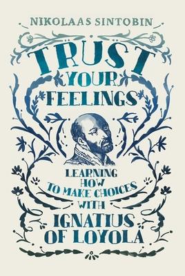 Trust Your Feelings : Learning how to make choices with Ignatius of Loyola