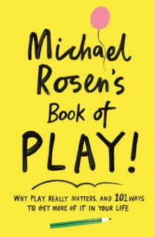 Michael Rosen's Book of Play : Why play really matters, and 101 ways to get more of it in your life