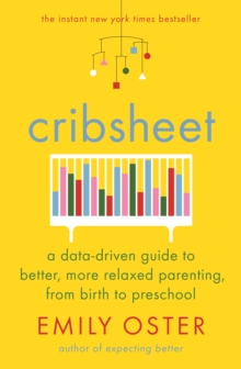 Cribsheet : A Data-Driven Guide to Better, More Relaxed Parenting, from Birth to Preschool