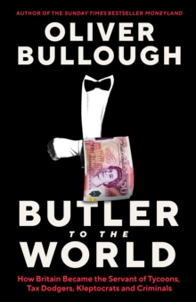 Butler to the World : How Britain became the servant of tycoons, tax dodgers, kleptocrats and criminals