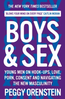 Boys & Sex : Young Men on Hook-ups, Love, Porn, Consent and Navigating the New Masculinity