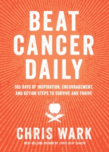 Beat Cancer Daily : 365 Days of Inspiration, Encouragement and Action Steps to Survive and Thrive