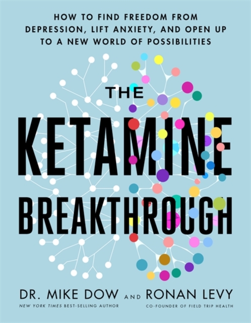 The Ketamine Breakthrough : How to Find Freedom from Depression, Lift Anxiety and Open Up to a New World of Possibilities