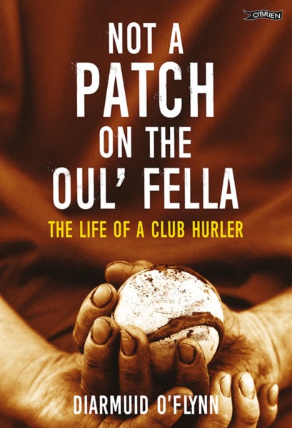 Not a Patch on the Oul’ Fella : The Life of a Club Hurler