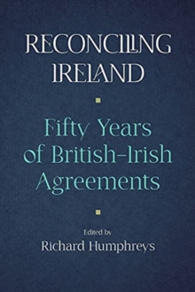 Reconciling Ireland : Fifty Years of British-Irish Agreements