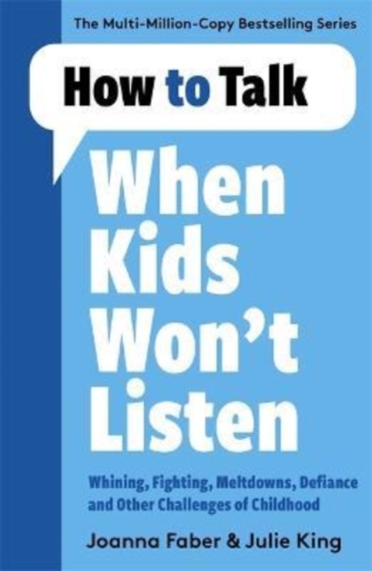 How to Talk When Kids Won't Listen : Dealing with Whining, Fighting, Meltdowns and Other Challenges