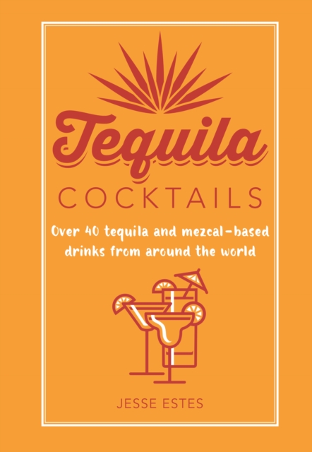 Tequila Cocktails : Over 40 Tequila and Mezcal-Based Drinks from Around the World