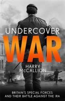 Undercover War : Britain's Special Forces and their secret battle against the IRA
