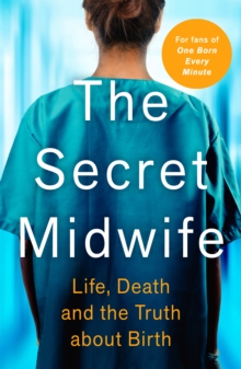 The Secret Midwife : Life, Death and the Truth about Birth