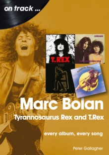 Marc Bolan: Tyrannosaurus Rex and T.Rex : Every Album, Every Song