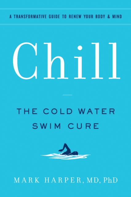 Chill : The Cold Water Swim Cure- A Transformative Guide to Renew Your Body and Mind