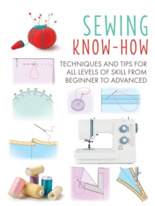 Sewing Know-How : Techniques and Tips for All Levels of Skill from Beginner to Advanced