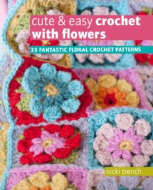 Cute & Easy Crochet with Flowers : 35 Fantastic Floral Crochet Patterns