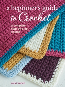 A Beginner's Guide to Crochet : A Complete Step-by-Step Course