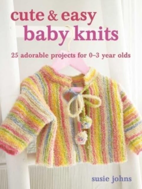 Cute & Easy Baby Knits : 25 Adorable Projects for Newborns to Toddlers