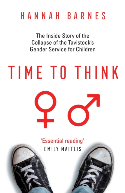 Time to Think : The Inside Story of the Collapse of the Tavistock's Gender Service for Children
