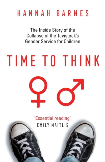 Time to Think : The Inside Story of the Collapse of the Tavistock's Gender Service for Children