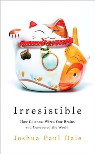 Irresistible : How Cuteness Wired our Brains and Conquered the World