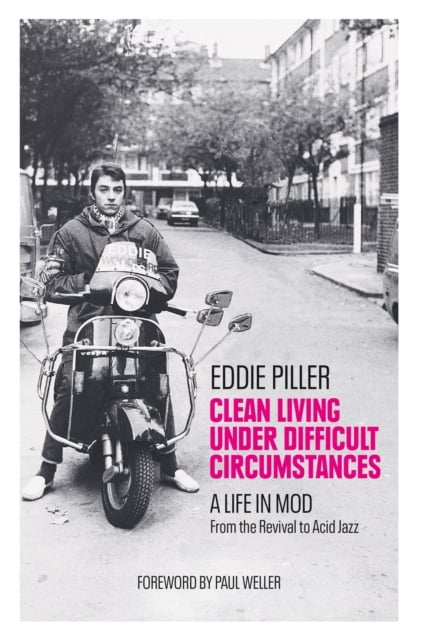 Clean Living Under Difficult Circumstances : A Life In Mod – From the Revival to Acid Jazz