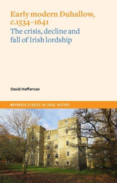 Early Modern Duhallow, c.1534-1641 : The Crisis, Decline and Fall of Irish Lordship