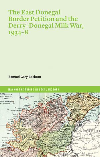 The East Donegal Border Petition and the Derry-Donegal Milk War, 1934-8 (Maynooth Studies in Local History)