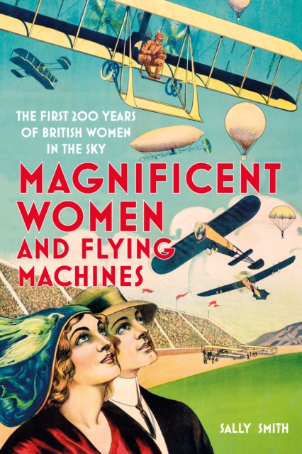 Magnificent Women and Flying Machines : The First 200 Years of British Women in the Sky