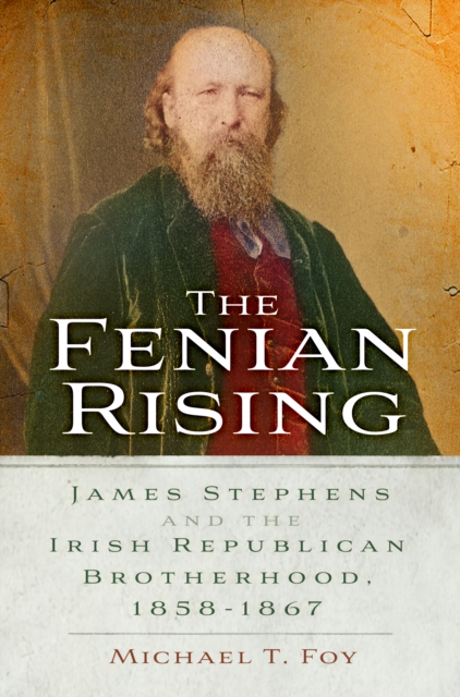 The Fenian Rising : James Stephens and the Irish Republican Brotherhood, 1858-1867