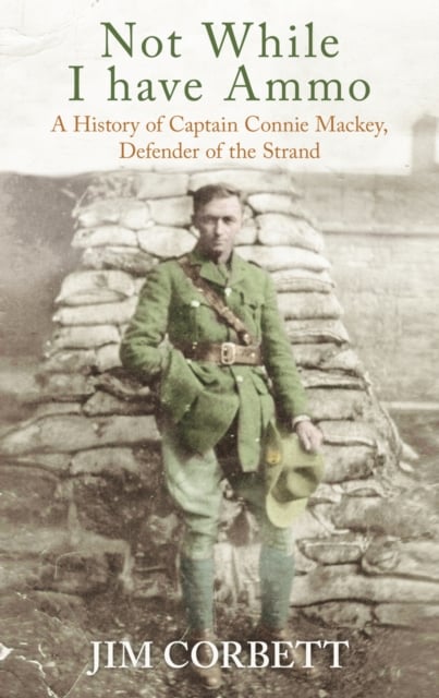 Not While I Have Ammo : A History of Captain Connie Mackey, Defender of Ireland's Alamo