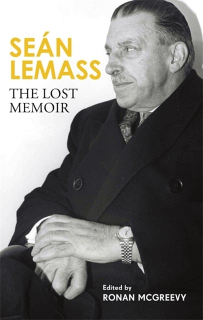 Sean Lemass: The Lost Memoir - The Autobiography of Ireland's most admired Taoiseach