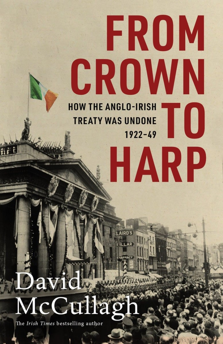 From Crown to Harp : How the Anglo-Irish treaty was undone 1920-1949 (Hardback)
