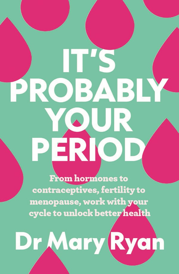 Dr Mary Ryan : It’s Probably Your Period