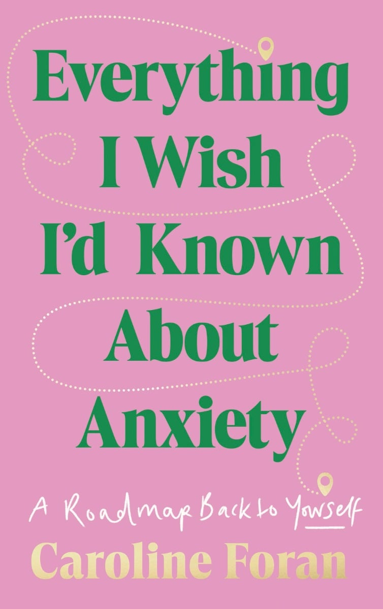 Everything I Wish I’d Known About Anxiety : A roadmap back to yourself