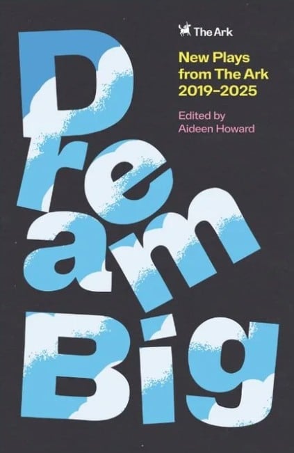 Dream Big : New Plays from The Ark 2019–2025