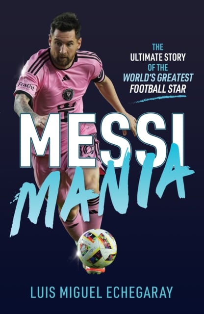 Messi Mania : The ultimate story of the world's greatest football star
