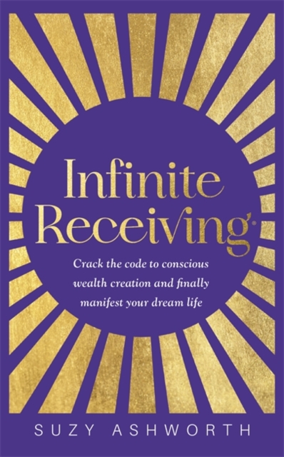 Infinite Receiving : Crack the Code to Conscious Wealth Creation and Finally Manifest Your Dream Life