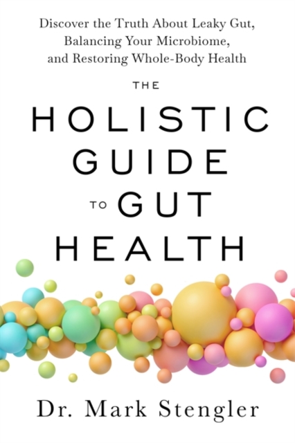 The Holistic Guide to Gut Health : Discover the Truth About Leaky Gut, Balancing Your Microbiome and Restoring Whole-Body Health