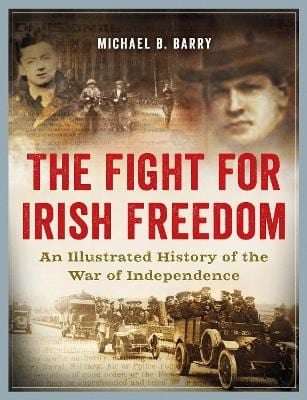 The Fight for Irish Freedom: An Illustrated History of the War of Independence