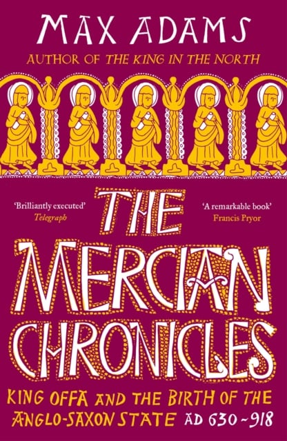The Mercian Chronicles : King Offa and the Birth of the Anglo-Saxon State, AD 630–918