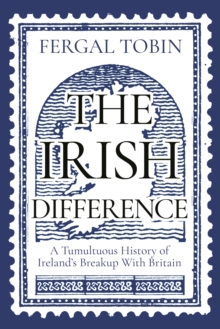 The Irish Difference : A Tumultuous History of Ireland's Breakup With Britain (Hardback)