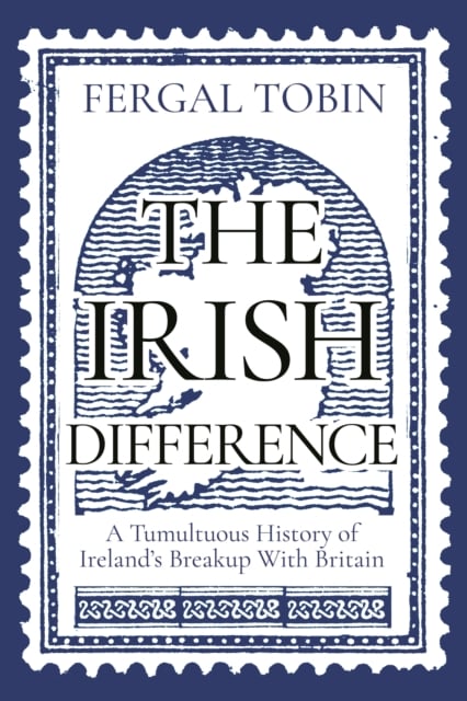 The Irish Difference : A Tumultuous History of Ireland's Breakup With Britain (Hardback)