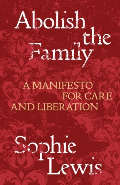 Abolish the Family : A Manifesto for Care and Liberation