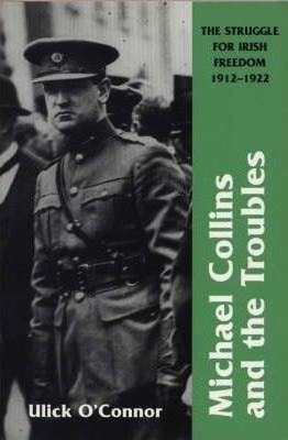 Michael Collins And The Troubles : The Struggle For Irish Freedom 1912-1922