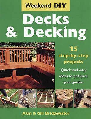 Decks and Decking : 15 Step-by-step Projects - Quick and Easy Ideas to Enhance Your Garden